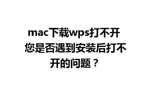 mac下载wps打不开 您是否遇到安装后打不开的问题？