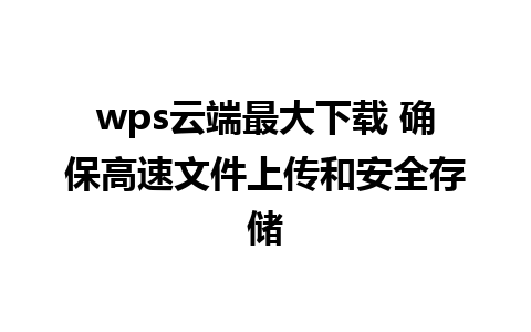 wps云端最大下载 确保高速文件上传和安全存储