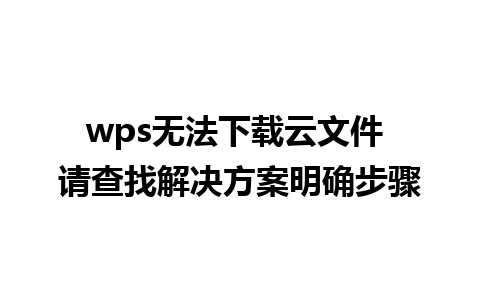 wps无法下载云文件 请查找解决方案明确步骤