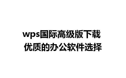 wps国际高级版下载 优质的办公软件选择