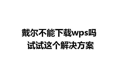 戴尔不能下载wps吗 试试这个解决方案