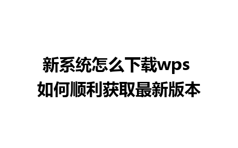 新系统怎么下载wps 如何顺利获取最新版本