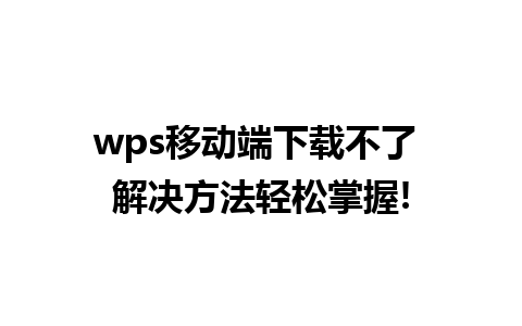 wps移动端下载不了 解决方法轻松掌握!