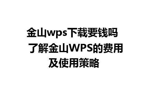 金山wps下载要钱吗  了解金山WPS的费用及使用策略