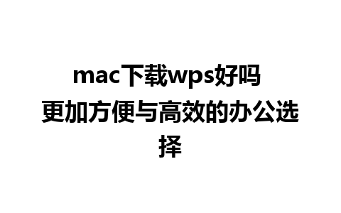 mac下载wps好吗 更加方便与高效的办公选择