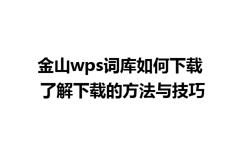 金山wps词库如何下载 了解下载的方法与技巧