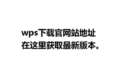 wps下载官网站地址 在这里获取最新版本。