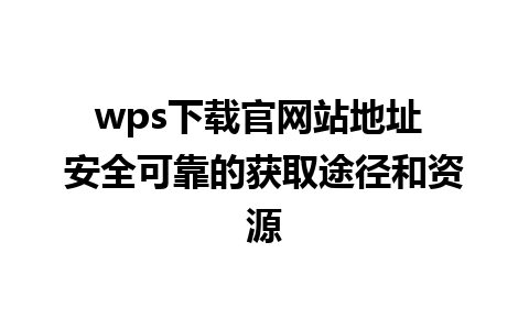 wps下载官网站地址 安全可靠的获取途径和资源