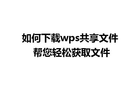 如何下载wps共享文件 帮您轻松获取文件