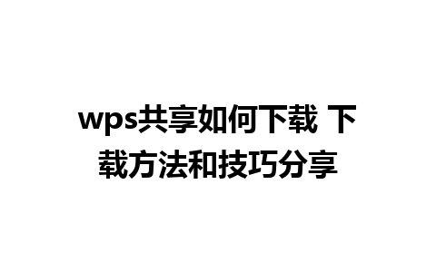 wps共享如何下载 下载方法和技巧分享