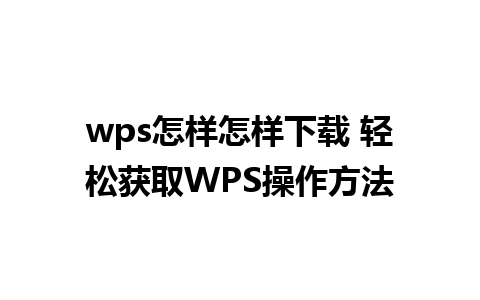 wps怎样怎样下载 轻松获取WPS操作方法