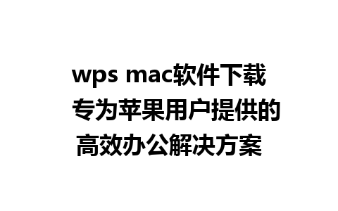 wps mac软件下载  专为苹果用户提供的高效办公解决方案