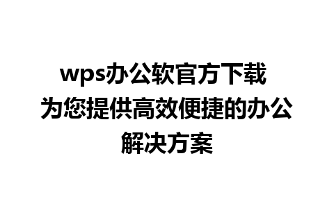 wps办公软官方下载 为您提供高效便捷的办公解决方案