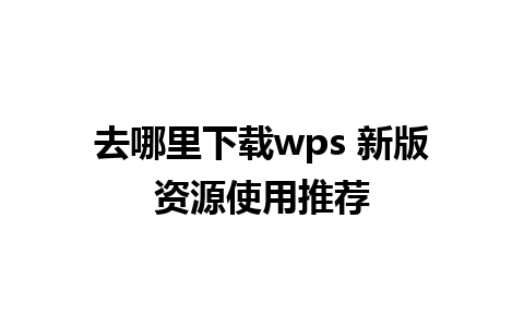 去哪里下载wps 新版资源使用推荐