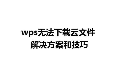 wps无法下载云文件 解决方案和技巧 