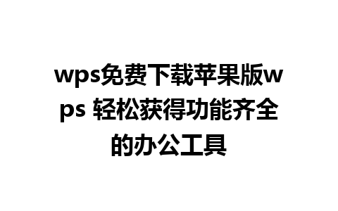 wps免费下载苹果版wps 轻松获得功能齐全的办公工具