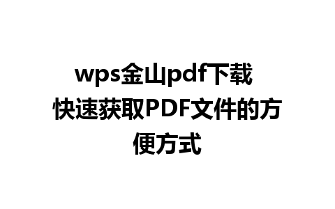 wps金山pdf下载 快速获取PDF文件的方便方式