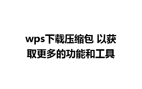 wps下载压缩包 以获取更多的功能和工具