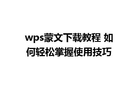 wps蒙文下载教程 如何轻松掌握使用技巧 