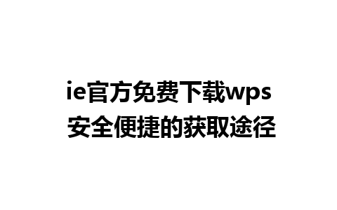 ie官方免费下载wps 安全便捷的获取途径