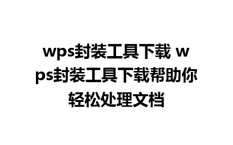 wps封装工具下载 wps封装工具下载帮助你轻松处理文档