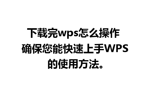 下载完wps怎么操作 确保您能快速上手WPS的使用方法。