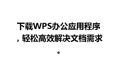 下载WPS办公应用程序，轻松高效解决文档需求。