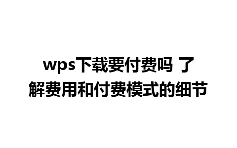 wps下载要付费吗 了解费用和付费模式的细节