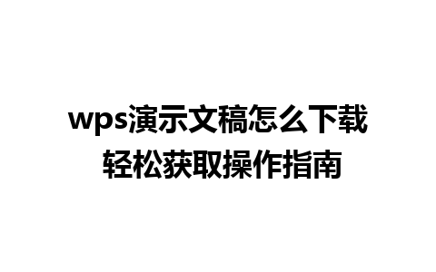 wps演示文稿怎么下载 轻松获取操作指南