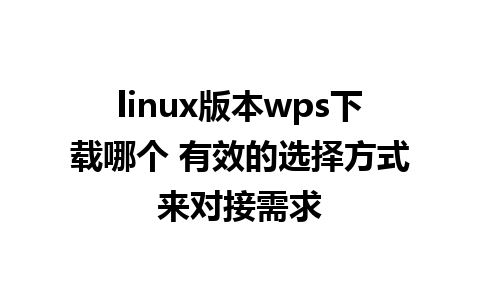 linux版本wps下载哪个 有效的选择方式来对接需求