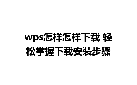 wps怎样怎样下载 轻松掌握下载安装步骤